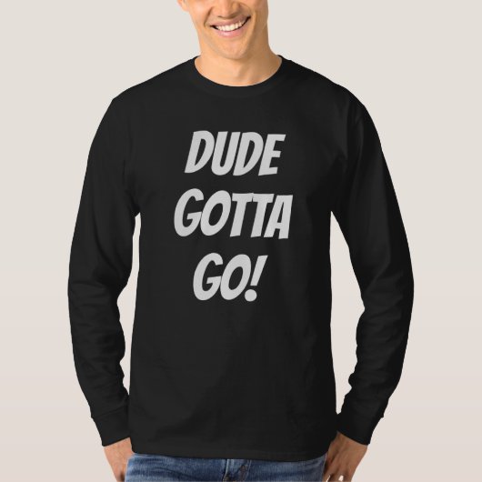 Beste vrienden Dude Gotta Go Quote T-shirt (Voorkant)