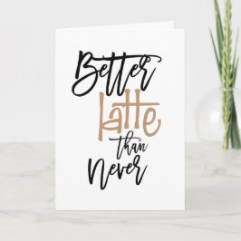 Beter laat dan nooit te laat op de verjaardag kaart