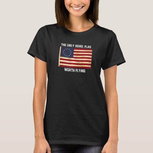 Betsy Ross Tshirt Only Rebel Flag Worth Flying Phi (Voorkant)
