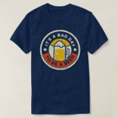 Bier Drink grappigheid Het is een slechte dag om e T-shirt (Design voorkant)