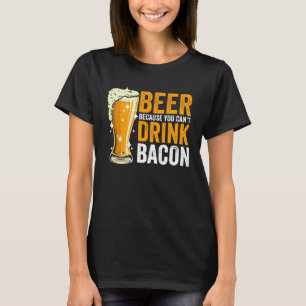 Bier omdat je Bacon niet kunt drinken T-shirt