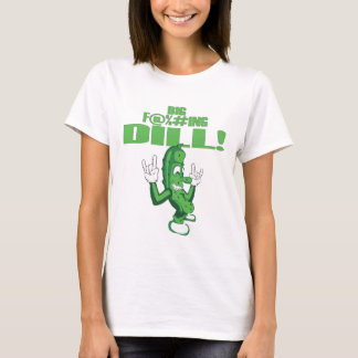 BIG F@%#ING DILL! T-SHIRT