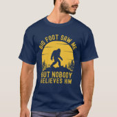 Big Foot Saw me but nobody believes him T-shirt (Voorkant)