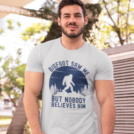 Bigfoot Saw me but nobody believes him T-shirt
