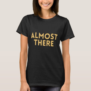 Bijna Daar – Motiverende Spreuk Voor Vrouwen T-shirt