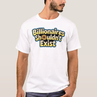 Billionaires Shouldn't Exist - T-Shirt