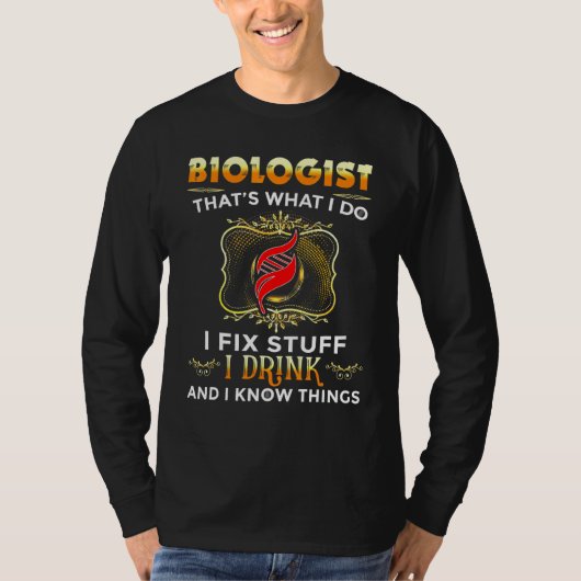 Biologist I Fix Stuff I Drink And I Know T T-shirt (Voorkant)