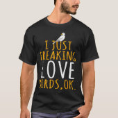 Bird - I Just Freaking Love Birds Ok  T-shirt (Voorkant)