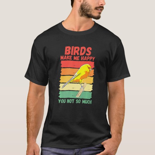 Birds Make Me Happy You Not So Much   T-shirt (Voorkant)