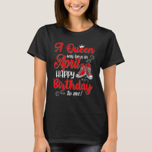 Birthday Cute Queen Any Age Bday April Girl Vrouwe T-shirt
