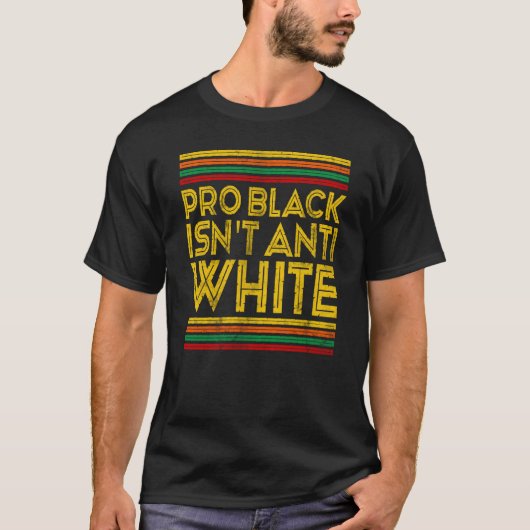 Black History Month Pro Black Isn't Anti White T-shirt (Voorkant)