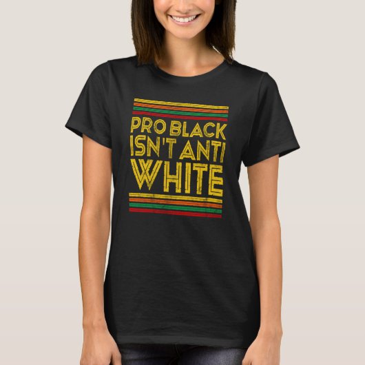 Black History Month Pro Black Isn't Anti White T-shirt (Voorkant)