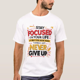 Blijf gefocust op je leven, geef nooit op t-shirt