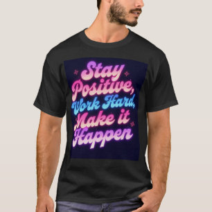 Blijf positief en hard werken om het te laten gebe t-shirt