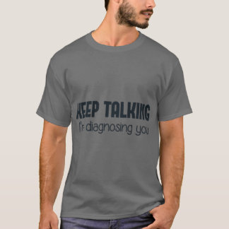 Blijf praten, ik diagnosticeer je cadeau t-shirt