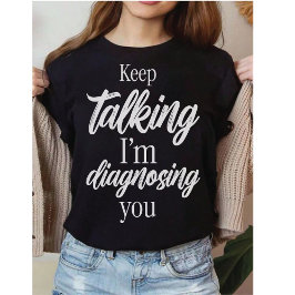 Blijf Praten, Ik Diagnosticeer Je Geestige Sarcasm T-shirt