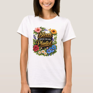 Bloei Waar Je Geplant Bent T-shirt. T-shirt
