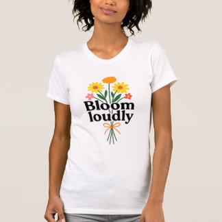 Bloom Loudly  T-shirt