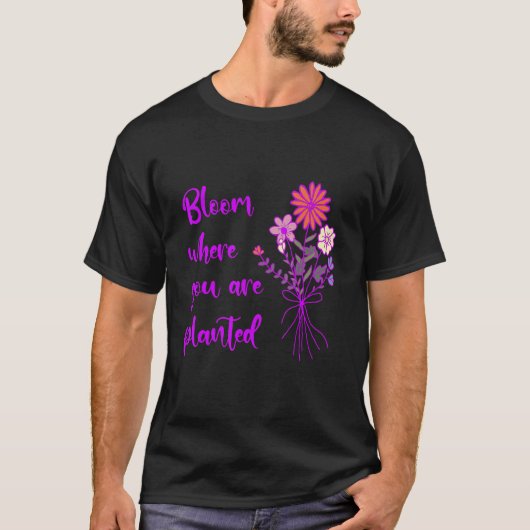 Bloom Where You Are Planted Inspirational Motivati T-shirt (Voorkant)