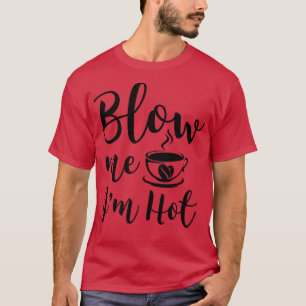 Blow me i m Hot Funny Adult Coffee Innuendo T-shirt