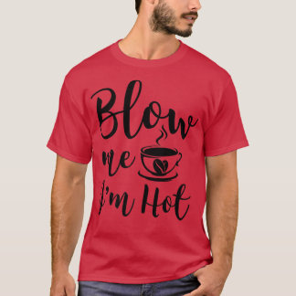 Blow me i m Hot Funny Adult Coffee Innuendo T-shirt