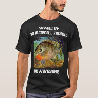 Bluegill Fisherman Wake Up Go Bluegill Vist  T-shirt