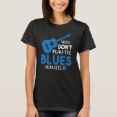 Blues Musician You Don't Play The Blues You Feel I T-shirt (Voorkant)