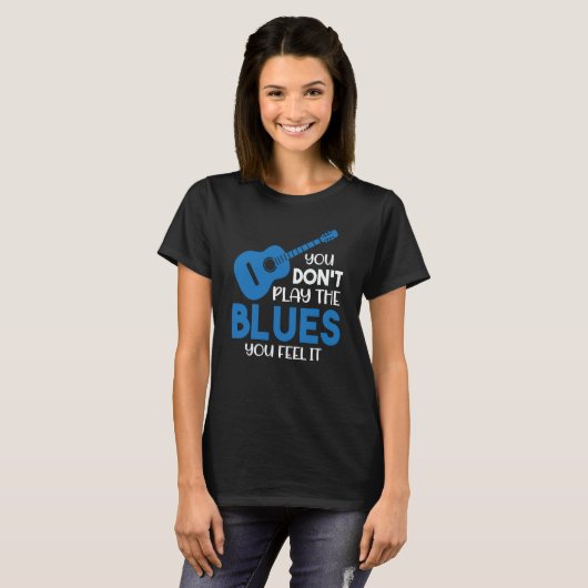 Blues Musician You Don't Play The Blues You Feel I T-shirt (Voorkant volledig)