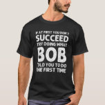 BOB Gift Name Personalized Birthday Funny Christma T-shirt<br><div class="desc">Het koude kunstwerk met het citaat "als u in het begin niet met succes probeert doet wat het Loodje u vertelde om de eerste keer te doen"is het beste cadeau of cadeau voor om het even welk man u wilt verrassen. Koop het ontwerp nu!</div>