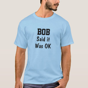 Bob zei dat het goed was t-shirt
