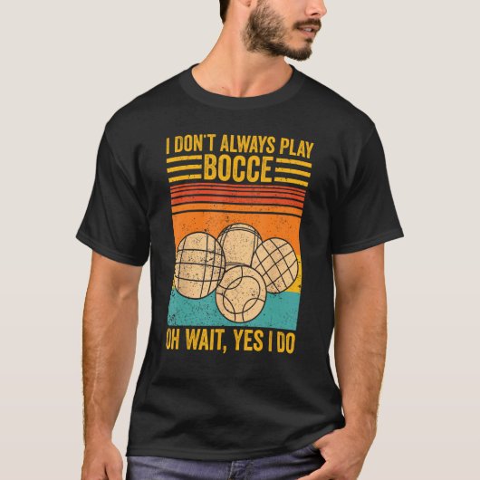 Bocce Ball I Don t Always Play Bocce Oh Wait Yes I T-shirt (Voorkant)