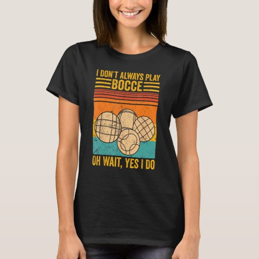 Bocce Ball I Don t Always Play Bocce Oh Wait Yes I T-shirt (Voorkant)