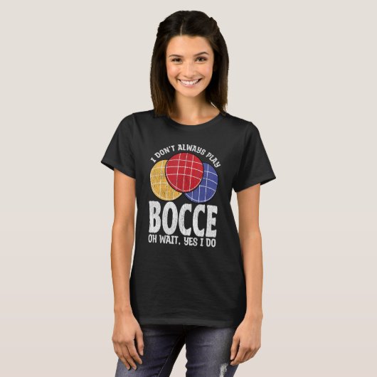 Bocce Ball Player Don t Always Play Bocce Oh Wait T-shirt (Voorkant volledig)