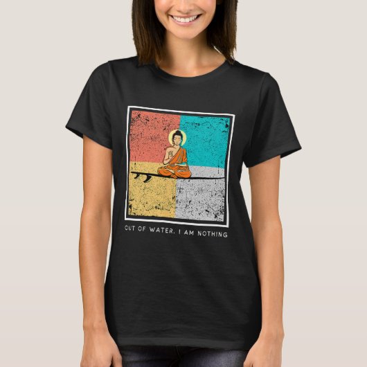 Boeddha op surfplank - Uit het water, ben ik niets T-shirt (Voorkant)