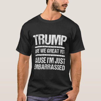 Bold Anti‑Trump Statement - Are We Great Yet? T-shirt