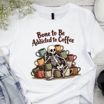 Bone To Be Addicted To Coffee Skeleton T-Shirt