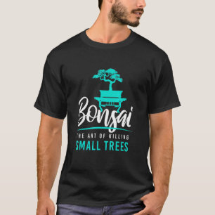 Bonsai Killing Small Trees I Garden Zen Gardener J T-shirt