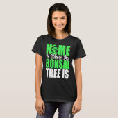 Bonsai Tree Owner Home Is Where My Bonsai Tree Is T-shirt (Voorkant volledig)