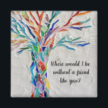 Boom van levensvrienden magneet<br><div class="desc">Deze decoratieve magneet heeft een mozaïekboom in regenboogkleuren en de woorden: "Waar zou ik zijn zonder een vriend zoals jij?" Omdat wij ons kunstwerk creëer,  zult u dit nauwkeurige afbeelding niet vinden van andere ontwerpers. Originele mozaïek © Michele Davies.</div>