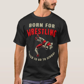 Born For Wrestling Forced To Go To School Funny Wr T-shirt