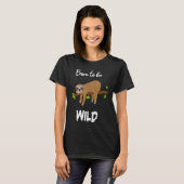 Born to be wild  sloth animal sayings office work  t-shirt (Voorkant volledig)