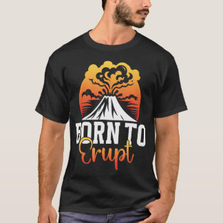 Born To Erupt Ash Volcanic Volcanoes Eruption Volc T-shirt
