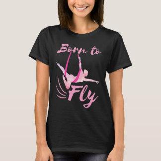 Born to Fly Aerial Yoga Silks Dance Dancer T-shirt