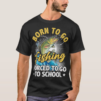 Born To Go Fishing Forced To Go To School Funny Fi T-shirt