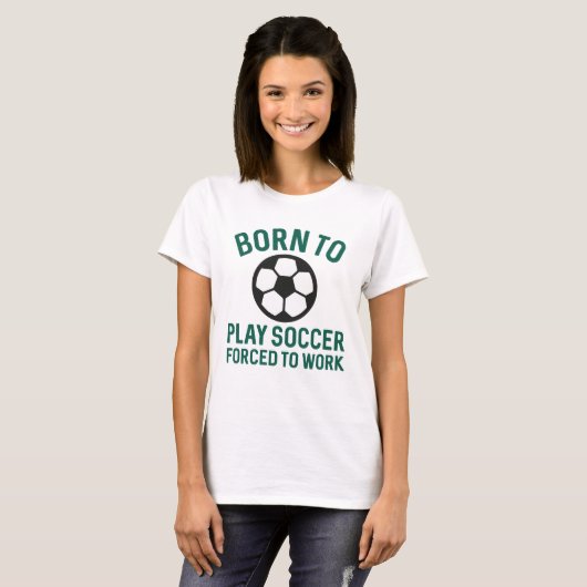 Born To Play Soccer Forced To Work T-shirt (Voorkant volledig)