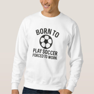 Born To Play Soccer Forced To Work Trui