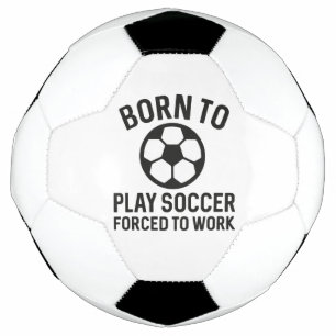 Born To Play Soccer Forced To Work Voetbal