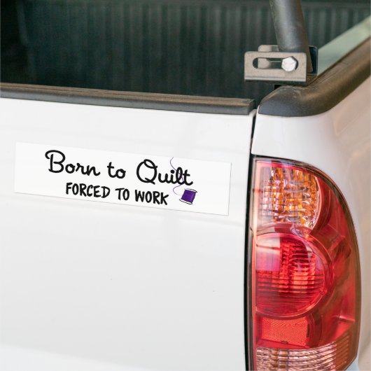 Born to Quilt Forced to Work Bumper Sticker (Op Truck)