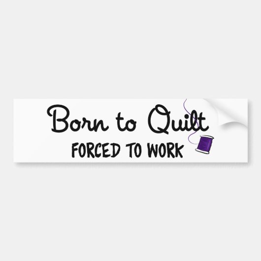 Born to Quilt Forced to Work Bumper Sticker (Voorkant)