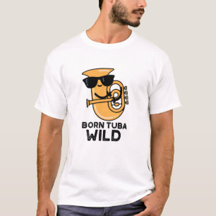 Born Tuba Wild Funny Music Pun T-shirt